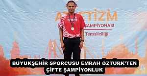 BÜYÜKŞEHİR SPORCUSU EMRAH ÖZTÜRK’TEN ÇİFTE ŞAMPİYONLUK