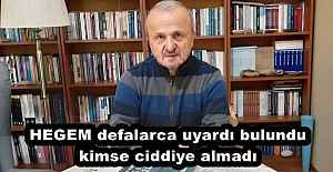 HEGEM defalarca uyardı bulundu kimse ciddiye almadı 