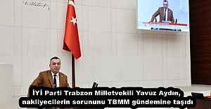 İYİ Parti Trabzon Milletvekili Yavuz Aydın, nakliyecilerin sorununu TBMM gündemine taşıdı