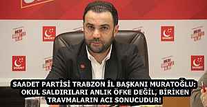 SAADET PARTİSİ TRABZON İL BAŞKANI MURATOĞLU: OKUL SALDIRILARI ANLIK ÖFKE DEĞİL, BİRİKEN TRAVMALARIN ACI SONUCUDUR!