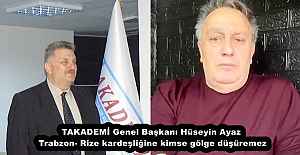 TAKADEMİ Genel Başkanı Hüseyin Ayaz  Trabzon- Rize kardeşliğine kimse gölge düşüremez