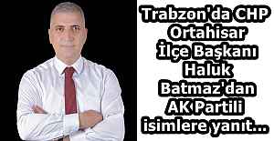 Trabzon'da CHP Ortahisar İlçe Başkanı Haluk Batmaz'dan AK Partili isimlere yanıt...