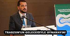 TRABZON’UN GELECEĞİYLE OYNAMAYIN!