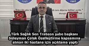 Türk Sağlık Sen Trabzon şube başkanı Süleyman Çolak Özelleştirme kapsamına alınan iki hastane için açıklama yaptı