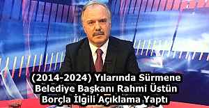 (2014-2024) Yılarında Sürmene Belediye Başkanı Rahmi Üstün Borçla İlgili Açıklama Yaptı