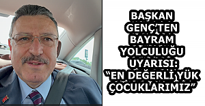 BAŞKAN GENÇ’TEN BAYRAM YOLCULUĞU UYARISI: “EN DEĞERLİ YÜK ÇOCUKLARIMIZ”