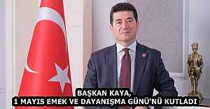 BAŞKAN KAYA, 1 MAYIS EMEK VE DAYANIŞMA GÜNÜ'NÜ KUTLADI