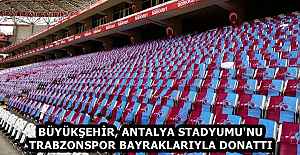 BÜYÜKŞEHİR, ANTALYA STADYUMU'NU TRABZONSPOR BAYRAKLARIYLA DONATTI