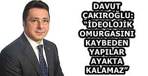 DAVUT ÇAKIROĞLU: “İDEOLOJİK OMURGASINI KAYBEDEN YAPILAR AYAKTA KALAMAZ”