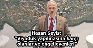Hasan Seyis: “Viyadük yapılmasına karşı olanlar ve engelleyenler!”
