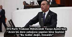 İYİ Parti Trabzon Milletvekili Yavuz Aydın’dan Arsin’de dere yatağına yapılan bina tepkisi: “Bu tedbir değil, ihmaldir”