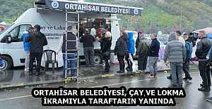 ORTAHİSAR BELEDİYESİ, ÇAY VE LOKMA İKRAMIYLA TARAFTARIN YANINDA