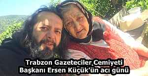Trabzon Gazeteciler Cemiyeti Başkanı Ersen Küçük’ün acı günü