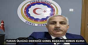 TURAN ÜLKÜSÜ DERNEĞİ GENEL BAŞKANI KENAN KURU: