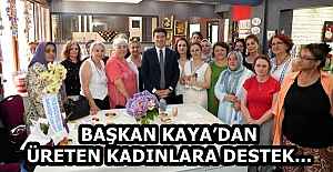 BAŞKAN KAYA’DAN ÜRETEN KADINLARA DESTEK...
