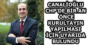 CANALİOĞLU CHP'DE BİR AN ÖNCE KURULTAYIN YAPILMASI İÇİN UYARIDA BULUNDU