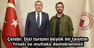Çelebi: Dizi turizmi büyük bir tanıtım fırsatı ve mutlaka desteklenmeli