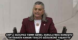 CHP'Lİ SUİÇMEZ TBMM GENEL KURULU'NDA KONUŞTU "İKTİDARIN KANUN TEKLİFİ GÖZLERİMİ YAŞARTTI" 