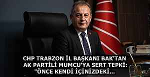 CHP TRABZON İL BAŞKANI BAK'TAN AK PARTİLİ MUMCU'YA SERT TEPKİ: "ÖNCE KENDİ İÇİNİZDEKİ...