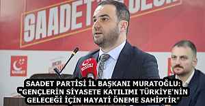 SAADET PARTİSİ İL BAŞKANI MURATOĞLU: "GENÇLERİN SİYASETE KATILIMI TÜRKİYE'NİN GELECEĞİ İÇİN HAYATİ ÖNEME SAHİPTİR"