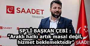 SP’Lİ BAŞKAN ÇEBİ :”Araklı halkı artık masal değil, hizmet beklemektedir”