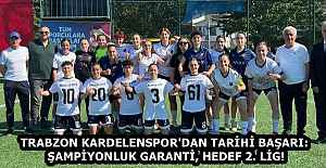 TRABZON KARDELENSPOR'DAN TARİHİ BAŞARI: ŞAMPİYONLUK GARANTİ, HEDEF 2. LİG!