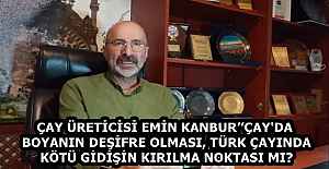 ÇAY ÜRETİCİSİ EMİN KANBUR’’ÇAY'DA BOYANIN DEŞİFRE OLMASI, TÜRK ÇAYINDA KÖTÜ GİDİŞİN KIRILMA NOKTASI MI?