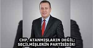 CHP, ATANMIŞLARIN DEĞİL; SEÇİLMİŞLERİN PARTİSİDİR! 