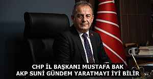 CHP İL BAŞKANI MUSTAFA BAK AKP SUNİ GÜNDEM YARATMAYI İYİ BİLİR