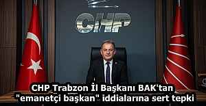 CHP Trabzon İl Başkanı BAK'tan  "emanetçi başkan" iddialarına sert tepki