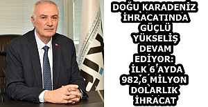 DOĞU KARADENİZ İHRACATINDA GÜÇLÜ YÜKSELİŞ DEVAM EDİYOR:  İLK 6 AYDA 982,6 MİLYON DOLARLIK İHRACAT