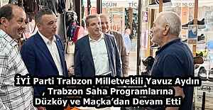 İYİ Parti Trabzon Milletvekili Yavuz Aydın, Trabzon Saha Programlarına Düzköy ve Maçka’dan Devam Etti