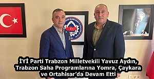 İYİ Parti Trabzon Milletvekili Yavuz Aydın, Trabzon Saha Programlarına Yomra, Çaykara ve Ortahisar’da Devam Etti