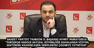 SAADET PARTİSİ TRABZON İL BAŞKANI AHMET MURATOĞLU: "TURİZMDE SADECE SAYISAL BÜYÜKLÜĞE ODAKLANAN VİZYON, SEKTÖRÜN KRONİKLEŞEN DERTLERİNİ ÇÖZMEYE YETMİYOR"