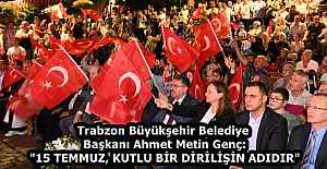Trabzon Büyükşehir Belediye Başkanı Ahmet Metin Genç: "15 TEMMUZ, KUTLU BİR DİRİLİŞİN ADIDIR"