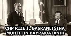 CHP RİZE İL BAŞKANLIĞINA MUHİTTİN BAYRAK ATANDI