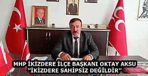 MHP İKİZDERE İLÇE BAŞKANI OKTAY AKSU’’İKİZDERE SAHİPSİZ DEĞİLDİR’’