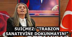 SUİÇMEZ: “TRABZON SANATEVİNE DOKUNMAYIN!”