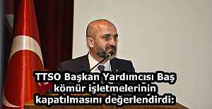 TTSO Başkan Yardımcısı Baş kömür işletmelerinin kapatılmasını değerlendirdi: