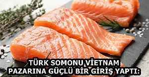 TÜRK SOMONU VİETNAM PAZARINA GÜÇLÜ BİR GİRİŞ YAPTI: