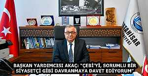 BAŞKAN YARDIMCISI AKAÇ: “ÇEBİ’Yİ, SORUMLU BİR SİYASETÇİ GİBİ DAVRANMAYA DAVET EDİYORUM”