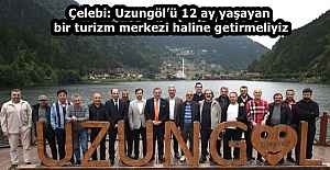 Çelebi: Uzungöl’ü 12 ay yaşayan bir turizm merkezi haline getirmeliyiz