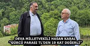 DEVA MİLLETVEKİLİ HASAN KARAL’’GÜRCÜ PARASI TL’DEN 19 KAT DEĞERLİ’’