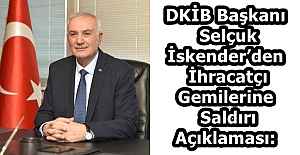 DKİB Başkanı Selçuk İskender’den İhracatçı Gemilerine Saldırı Açıklaması: