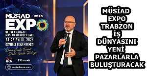 MÜSİAD EXPO , TRABZON İŞ DÜNYASINI YENİ PAZARLARLA BULUŞTURACAK
