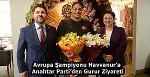 Avrupa Şampiyonu Havvanur’a Anahtar Parti’den Gurur Ziyareti