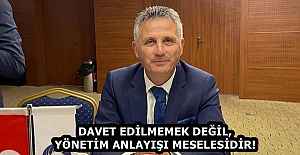 DAVET EDİLMEMEK DEĞİL, YÖNETİM ANLAYIŞI MESELESİDİR!