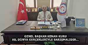 GENEL BAŞKAN KENAN KURU  AB, DÜNYA GERÇEKLERİYLE BARIŞMALIDIR…  