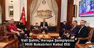 Vali Şahin, Avrupa Şampiyonu Millî Boksörleri Kabul Etti
