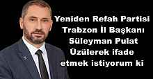 Yeniden Refah Partisi Trabzon İl Başkanı Süleyman Pulat Üzülerek ifade etmek istiyorum ki